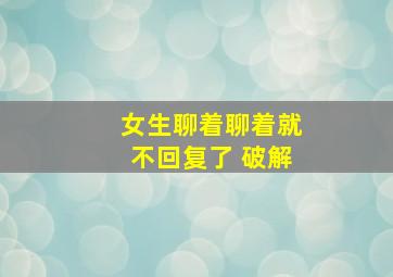 女生聊着聊着就不回复了 破解